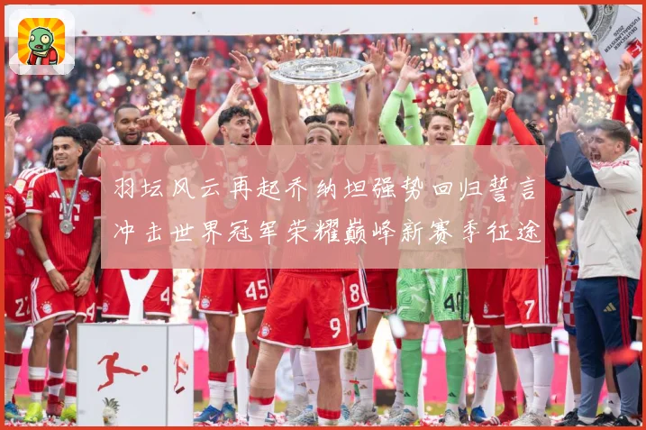 羽坛风云再起乔纳坦强势回归誓言冲击世界冠军荣耀巅峰新赛季征途解析：最新赛事动态与深度分析