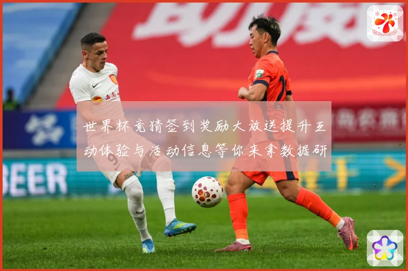 世界杯竞猜签到奖励大放送提升互动体验与活动信息等你来拿数据研判：最新赛事动态与深度分析