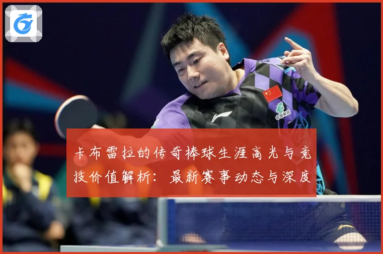 卡布雷拉的传奇棒球生涯高光与竞技价值解析：最新赛事动态与深度分析