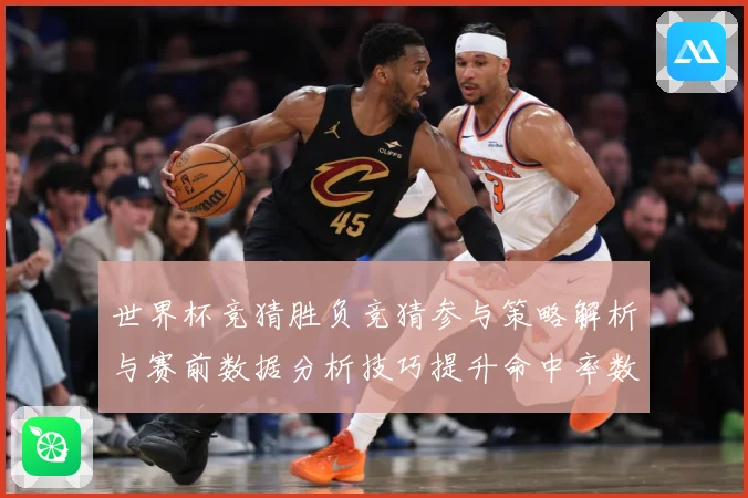 世界杯竞猜胜负竞猜参与策略解析与赛前数据分析技巧提升命中率数据研判：最新赛事动态与深度分析