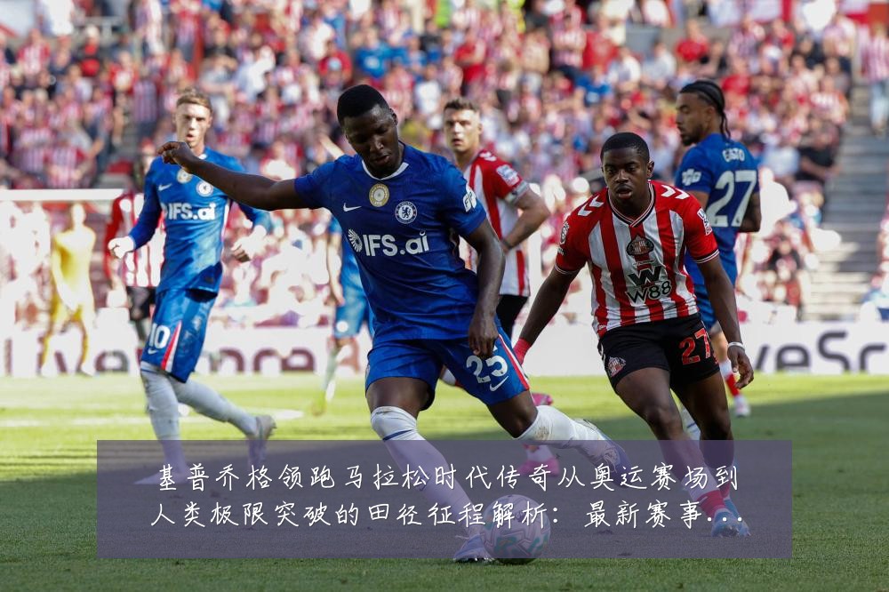 基普乔格领跑马拉松时代传奇从奥运赛场到人类极限突破的田径征程解析:最新赛事动态与深度分析