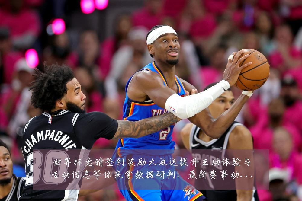 世界杯竞猜签到奖励大放送提升互动体验与活动信息等你来拿数据研判:最新赛事动态与深度分析