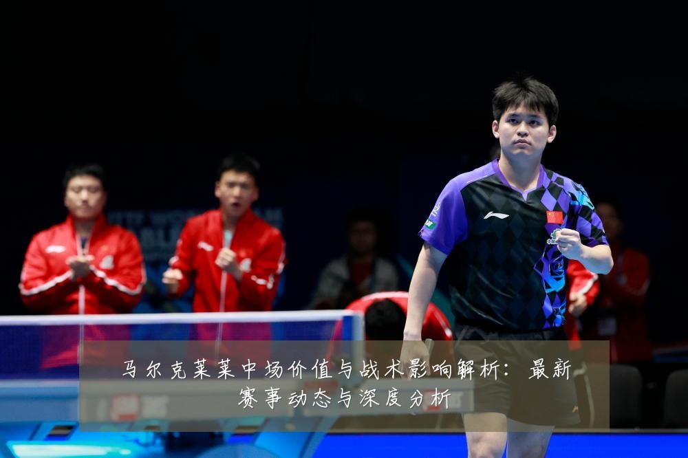 马尔克莱莱中场价值与战术影响解析:最新赛事动态与深度分析
