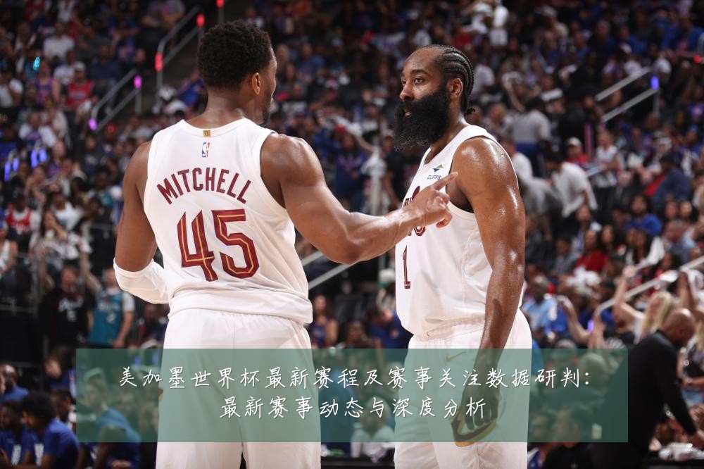 美加墨世界杯最新赛程及赛事关注数据研判:最新赛事动态与深度分析